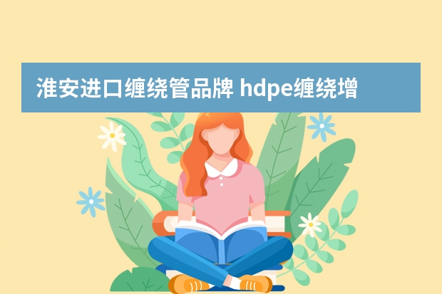 淮安进口缠绕管品牌 hdpe缠绕增强管厂家推荐，货比三家不吃亏