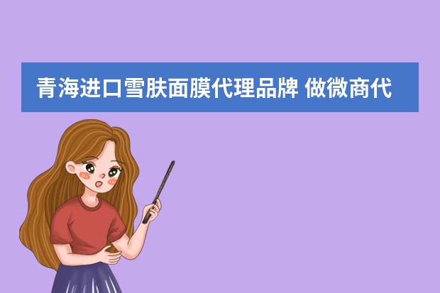 青海进口雪肤面膜代理品牌 做微商代理怎么做赫澜思曼面膜总代招代理