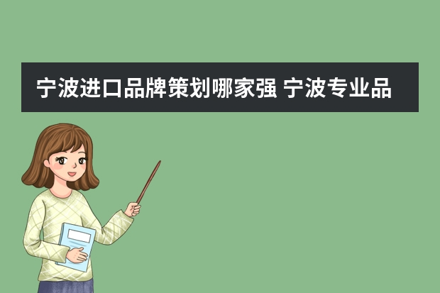 宁波进口品牌策划哪家强 宁波专业品牌策划公司