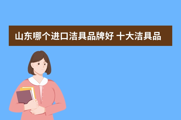 山东哪个进口洁具品牌好 十大洁具品牌排行榜推荐(最好的洁具牌子)