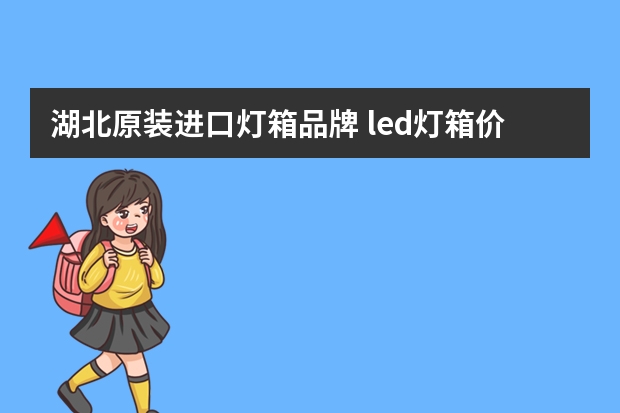 湖北原装进口灯箱品牌 led灯箱价格及特性