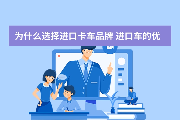 为什么选择进口卡车品牌 进口车的优点是什么？为什么有钱人都选择进口的？