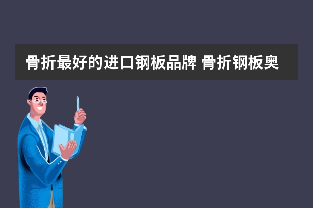 骨折最好的进口钢板品牌 骨折钢板奥斯迈牌是什么材质做