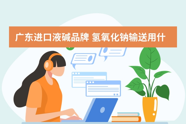 广东进口液碱品牌 氢氧化钠输送用什么泵？