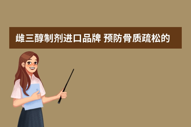雌三醇制剂进口品牌 预防骨质疏松的方法有哪些？