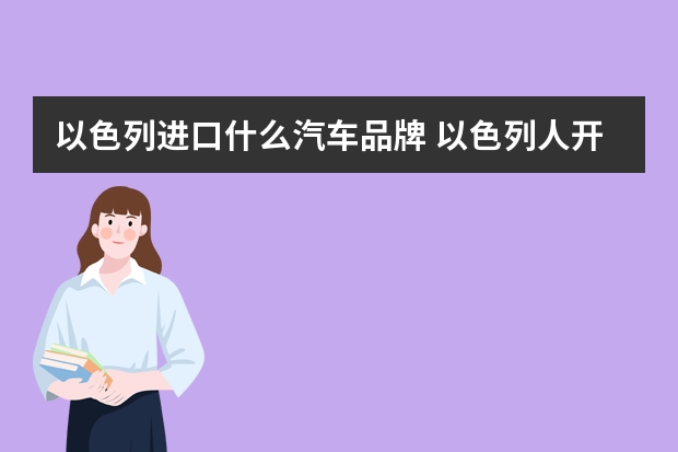 以色列进口什么汽车品牌 以色列人开德国车吗