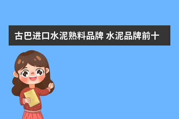 古巴进口水泥熟料品牌 水泥品牌前十名