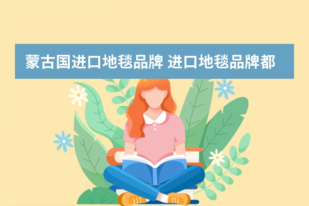 蒙古国进口地毯品牌 进口地毯品牌都有哪些