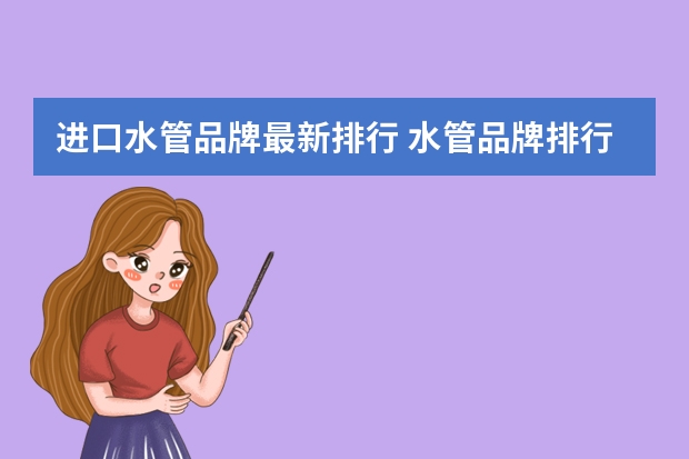 进口水管品牌最新排行 水管品牌排行榜进口?水管水垢怎么清除