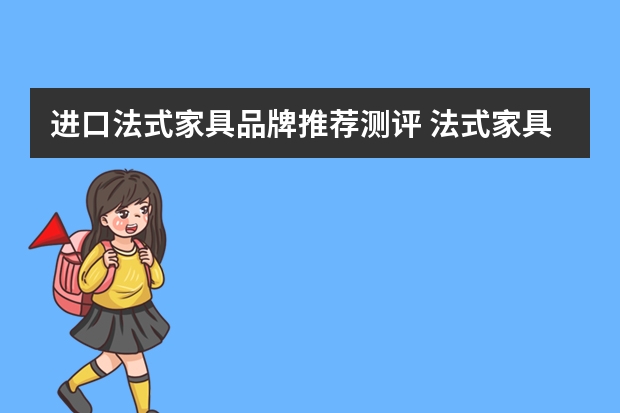 进口法式家具品牌推荐测评 法式家具品牌有哪些法式家具有什么优点
