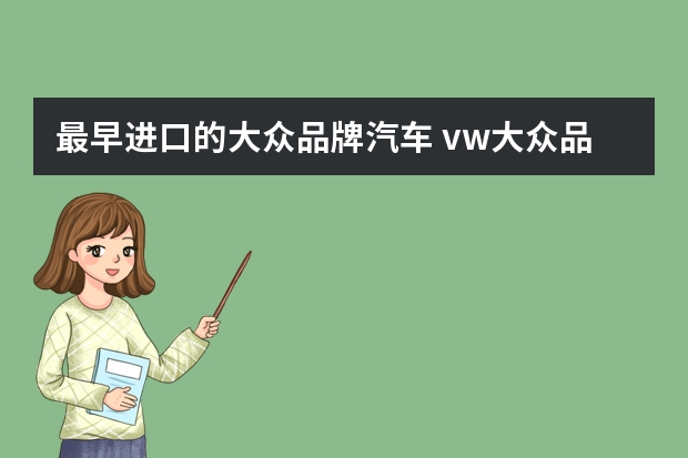 最早进口的大众品牌汽车 vw大众品牌历史