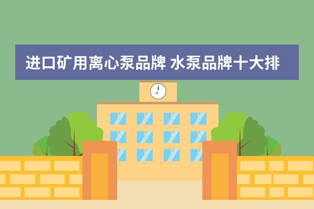 进口矿用离心泵品牌 水泵品牌十大排名？