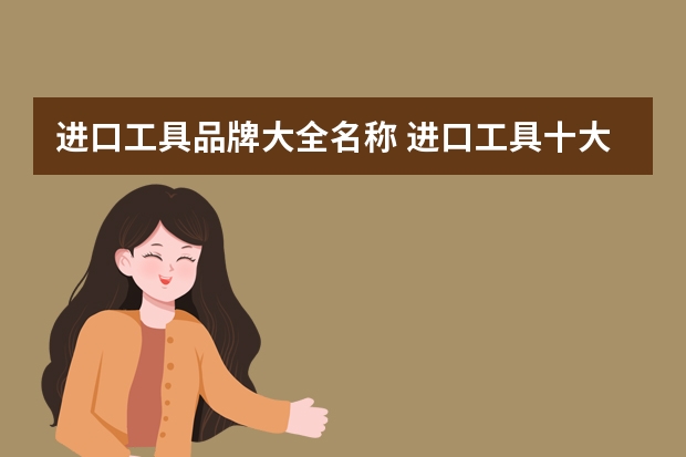 进口工具品牌大全名称 进口工具十大品牌有哪些？