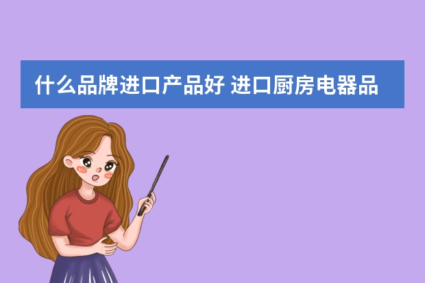 什么品牌进口产品好 进口厨房电器品牌十大排名