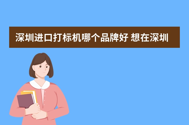 深圳进口打标机哪个品牌好 想在深圳购买一台打标机，深圳打标机哪种好？