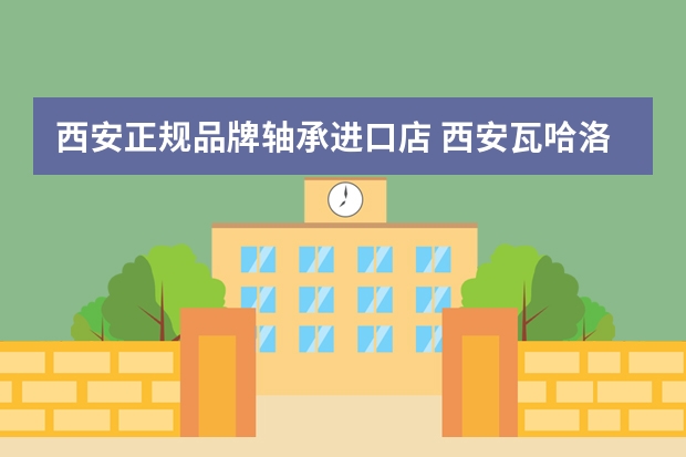 西安正规品牌轴承进口店 西安瓦哈洛轴承机电有限公司怎么样？