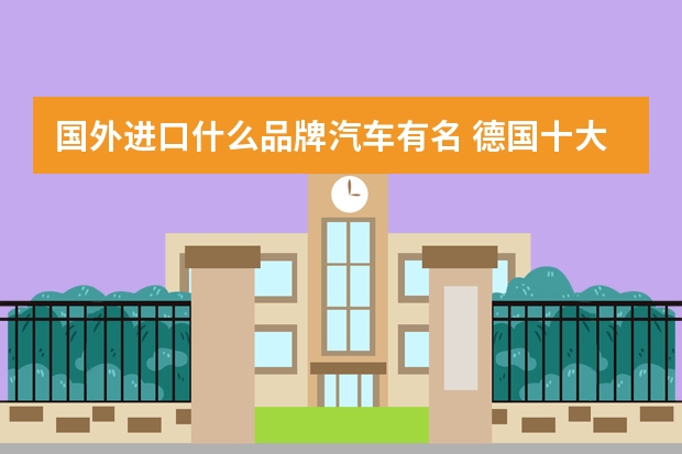 国外进口什么品牌汽车有名 德国十大汽车排名是什么？