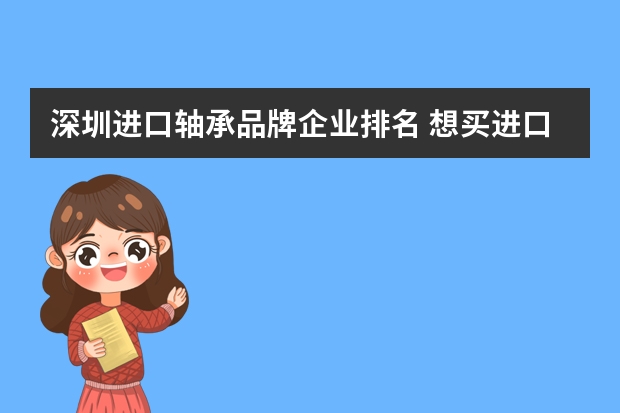 深圳进口轴承品牌企业排名 想买进口轴承？推荐一个好的公司