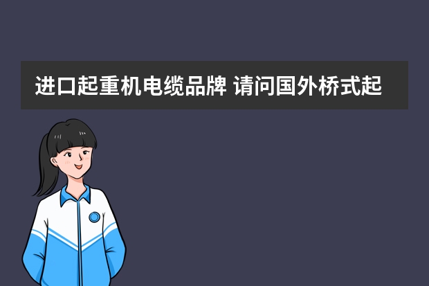 进口起重机电缆品牌 请问国外桥式起重机有哪些品牌及厂家？