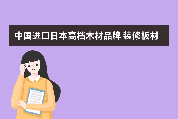 中国进口日本高档木材品牌 装修板材十大品牌能否推荐个?买哪款板材较好?