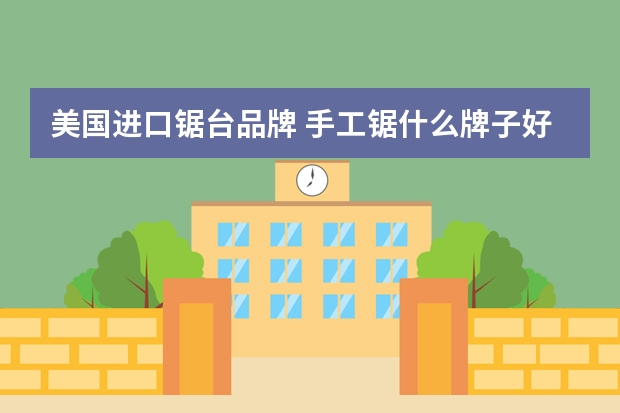 美国进口锯台品牌 手工锯什么牌子好,美国欧文不错
