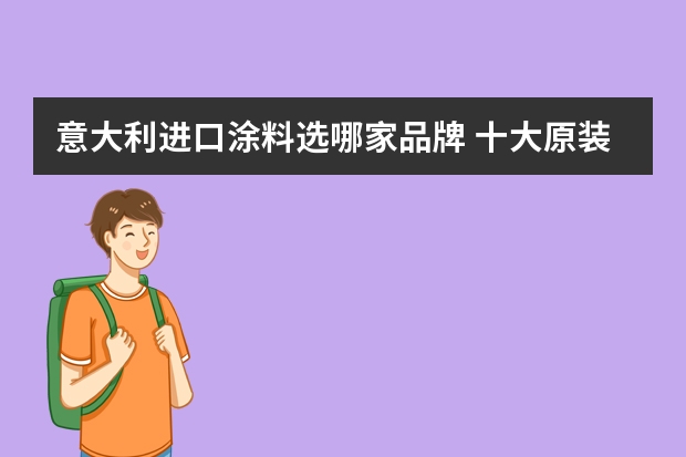 意大利进口涂料选哪家品牌 十大原装进口艺术漆品牌有哪些？