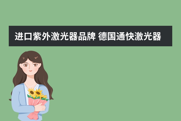 进口紫外激光器品牌 德国通快激光器的优势是什么，为何受到各大企业的热爱