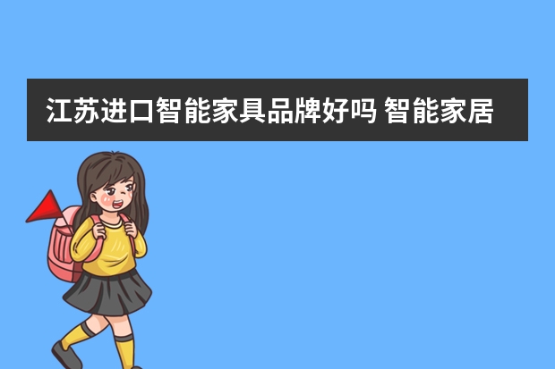 江苏进口智能家具品牌好吗 智能家居市场现状十大智能家居有哪些