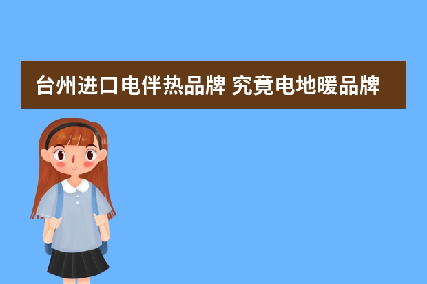 台州进口电伴热品牌 究竟电地暖品牌哪个好电地暖品牌介绍