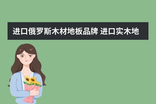 进口俄罗斯木材地板品牌 进口实木地板品牌有哪些