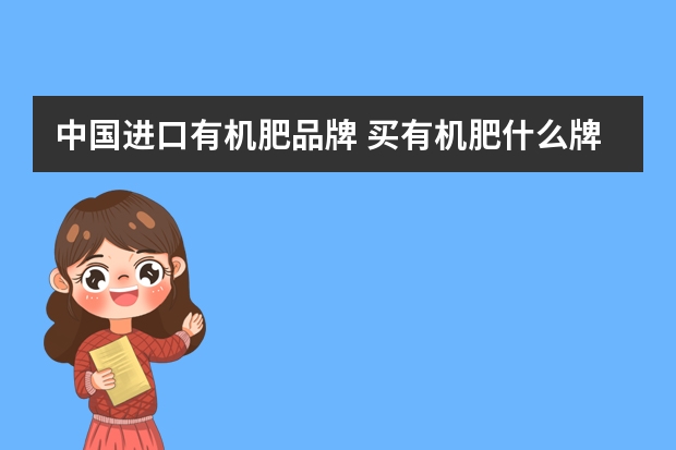 中国进口有机肥品牌 买有机肥什么牌子好