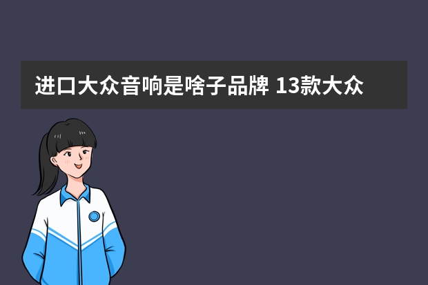 进口大众音响是啥子品牌 13款大众cc的原车音响是什么牌子的