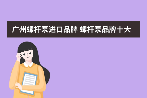 广州螺杆泵进口品牌 螺杆泵品牌十大排名