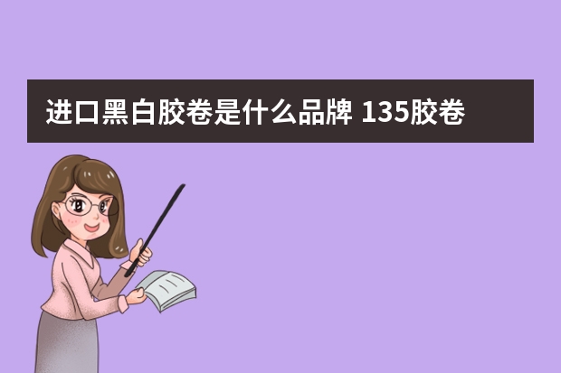 进口黑白胶卷是什么品牌 135胶卷，现在照相馆还有卖的吗？