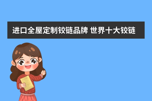 进口全屋定制铰链品牌 世界十大铰链品牌有哪些？