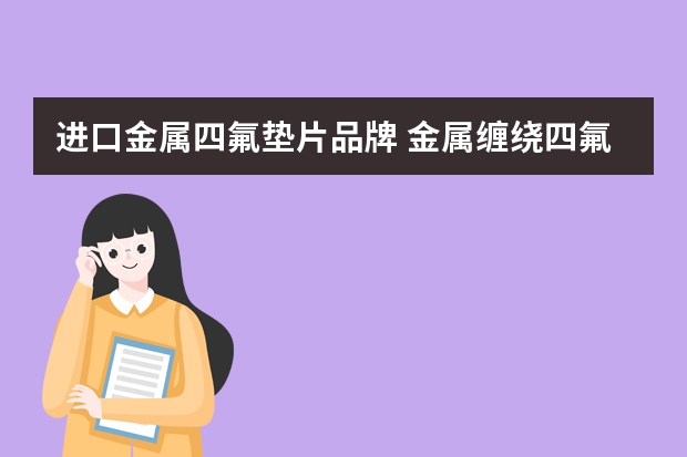 进口金属四氟垫片品牌 金属缠绕四氟垫片耐低温多少度