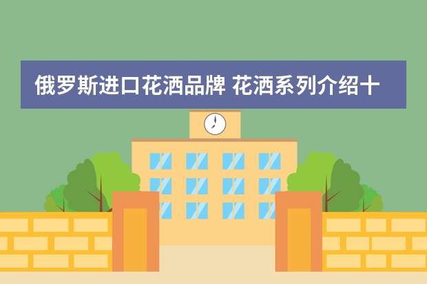 俄罗斯进口花洒品牌 花洒系列介绍十大花洒排名