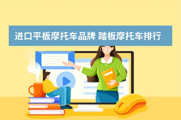 进口平板摩托车品牌 踏板摩托车排行榜前十名