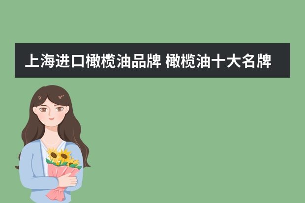 上海进口橄榄油品牌 橄榄油十大名牌排行榜可食用