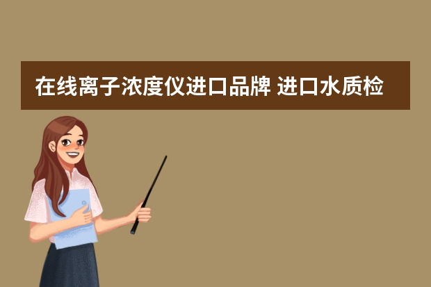 在线离子浓度仪进口品牌 进口水质检测仪器品牌有哪些？