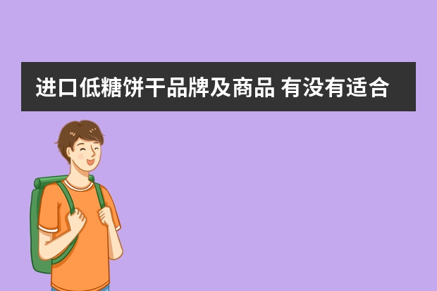 进口低糖饼干品牌及商品 有没有适合宝宝吃的无添加零食推荐呀？