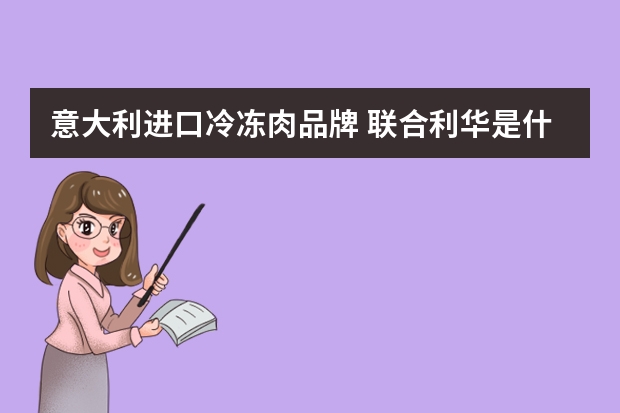 意大利进口冷冻肉品牌 联合利华是什么意思?