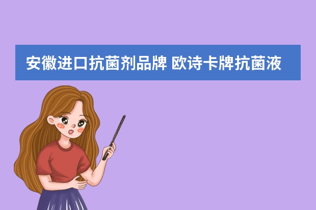 安徽进口抗菌剂品牌 欧诗卡牌抗菌液(爱香洗液)是什么个产品