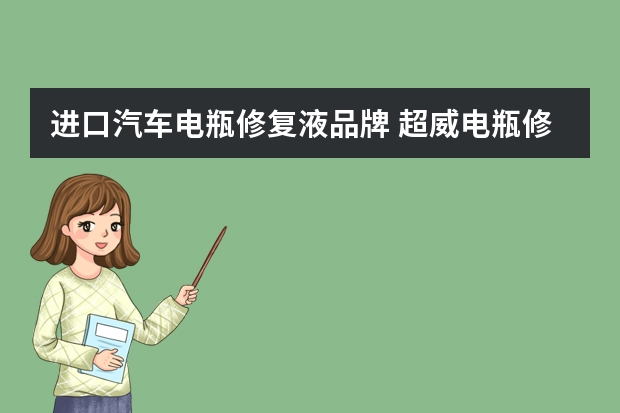进口汽车电瓶修复液品牌 超威电瓶修复液管用吗