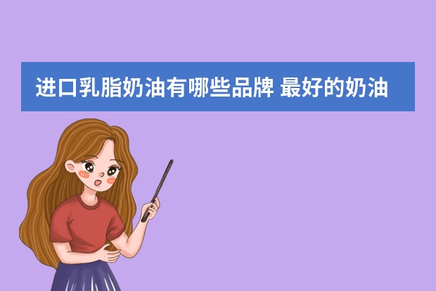 进口乳脂奶油有哪些品牌 最好的奶油是什么牌子