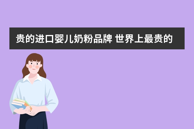 贵的进口婴儿奶粉品牌 世界上最贵的奶粉多少钱？