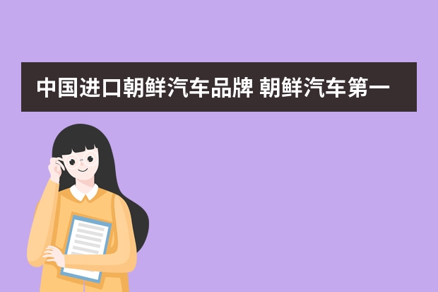 中国进口朝鲜汽车品牌 朝鲜汽车第一大品牌