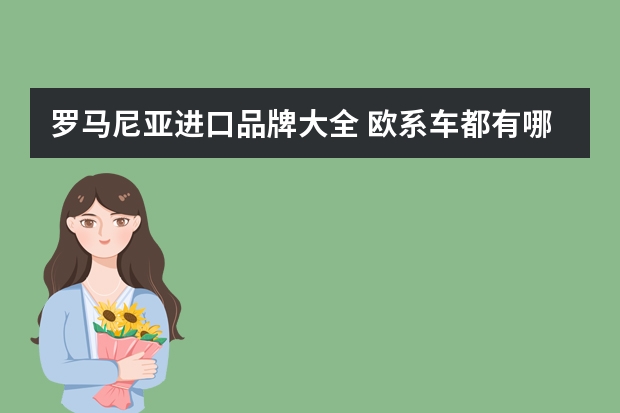 罗马尼亚进口品牌大全 欧系车都有哪些品牌