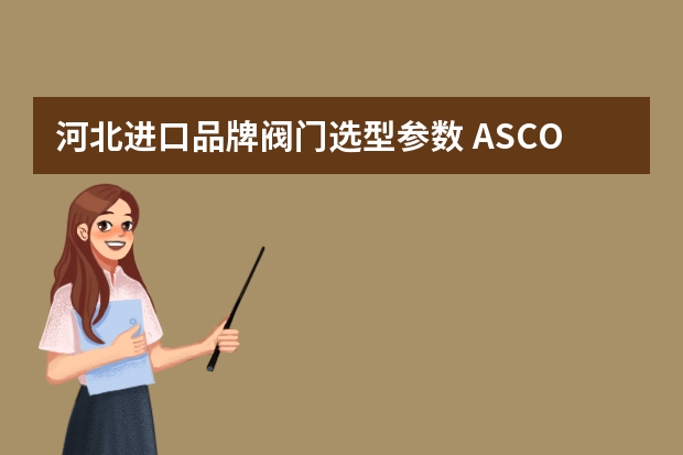 河北进口品牌阀门选型参数 ASCO电磁阀的选型参数