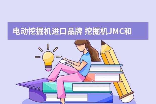 电动挖掘机进口品牌 挖掘机JMC和SANY是什么牌子？